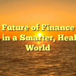 The Future of  Finance and Tech in a Smarter, Healthier World