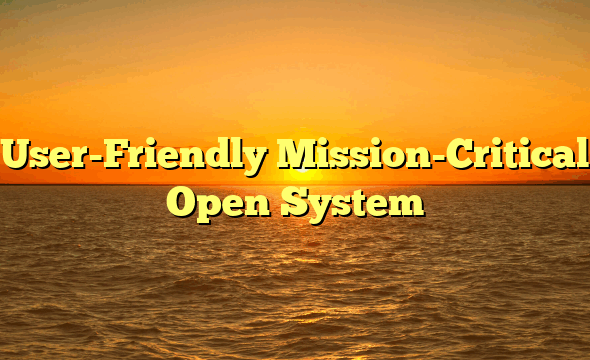 User-Friendly Mission-Critical Open System