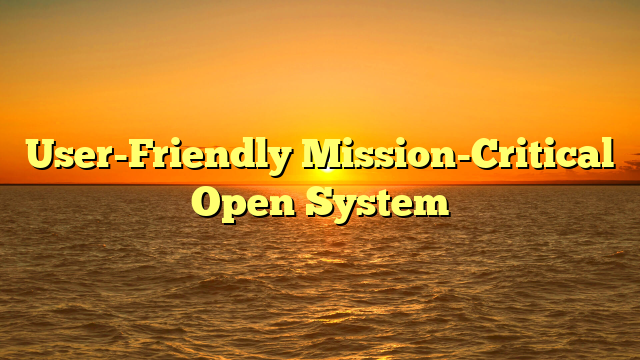 User-Friendly Mission-Critical Open System