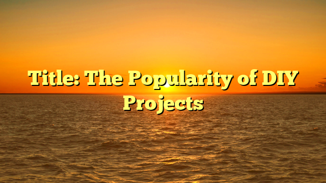 Title: The Popularity of DIY Projects