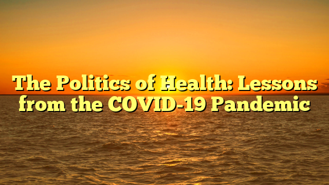 The Politics of Health: Lessons from the COVID-19 Pandemic