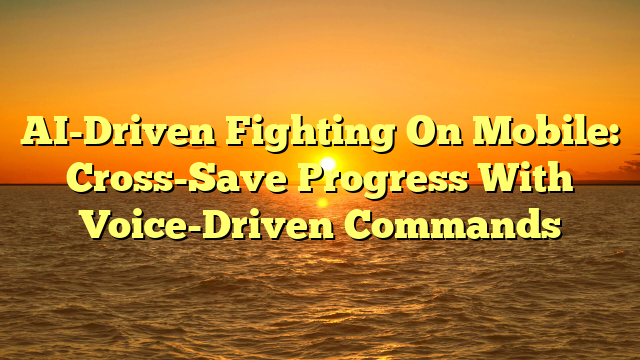 AI-Driven Fighting On Mobile: Cross-Save Progress With Voice-Driven Commands