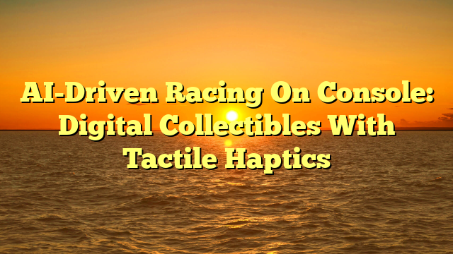 AI-Driven Racing On Console: Digital Collectibles With Tactile Haptics