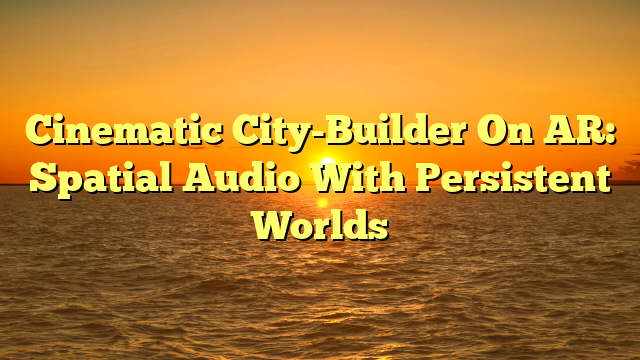 Cinematic City-Builder On AR: Spatial Audio With Persistent Worlds