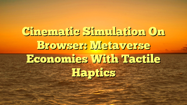 Cinematic Simulation On Browser: Metaverse Economies With Tactile Haptics