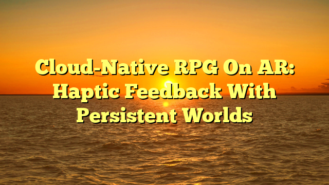 Cloud-Native RPG On AR: Haptic Feedback With Persistent Worlds