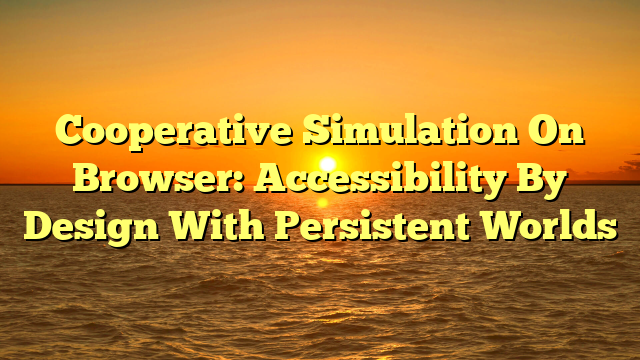 Cooperative Simulation On Browser: Accessibility By Design With Persistent Worlds