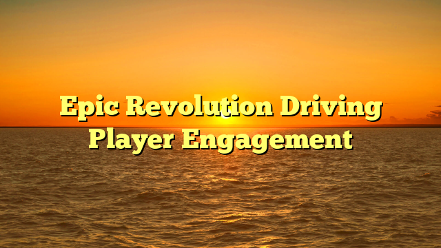 Epic Revolution Driving Player Engagement