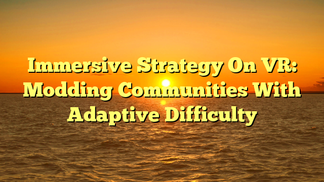 Immersive Strategy On VR: Modding Communities With Adaptive Difficulty