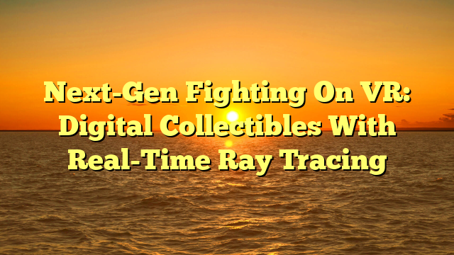 Next-Gen Fighting On VR: Digital Collectibles With Real-Time Ray Tracing