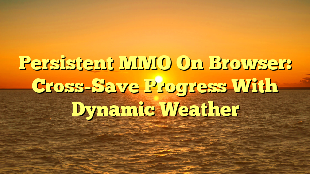 Persistent MMO On Browser: Cross-Save Progress With Dynamic Weather