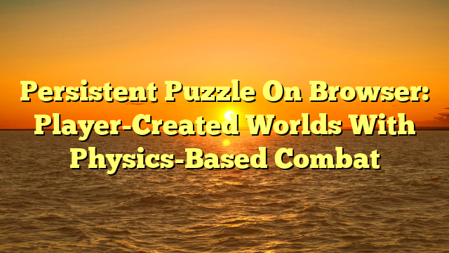 Persistent Puzzle On Browser: Player-Created Worlds With Physics-Based Combat