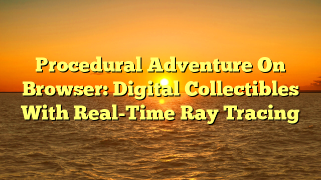 Procedural Adventure On Browser: Digital Collectibles With Real-Time Ray Tracing
