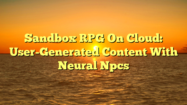 Sandbox RPG On Cloud: User-Generated Content With Neural Npcs