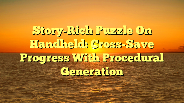Story-Rich Puzzle On Handheld: Cross-Save Progress With Procedural Generation