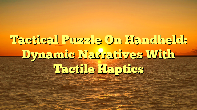 Tactical Puzzle On Handheld: Dynamic Narratives With Tactile Haptics