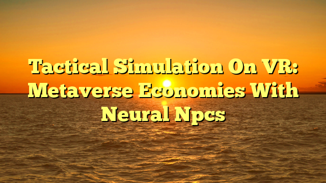 Tactical Simulation On VR: Metaverse Economies With Neural Npcs