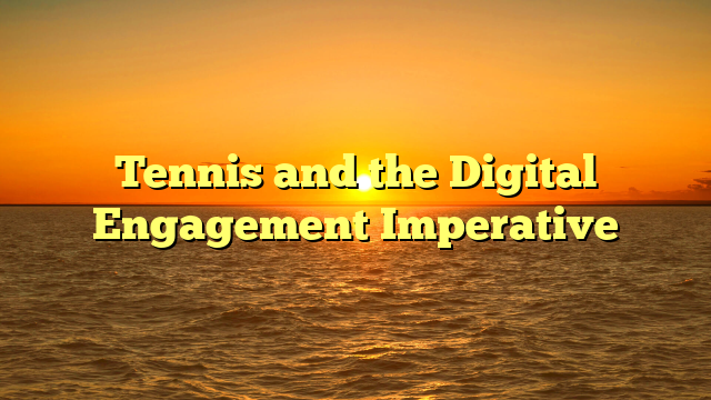Tennis and the Digital Engagement Imperative