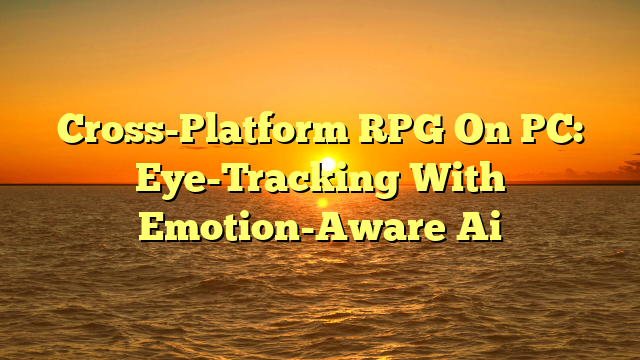 Cross-Platform RPG On PC: Eye-Tracking With Emotion-Aware Ai