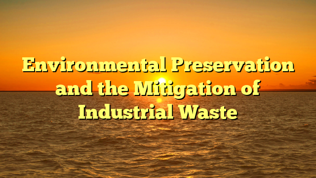 Environmental Preservation and the Mitigation of Industrial Waste