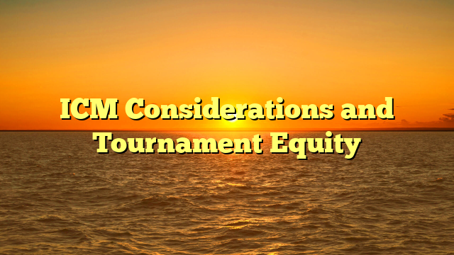 ICM Considerations and Tournament Equity