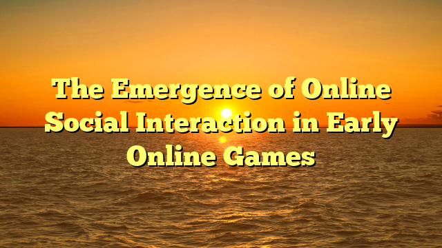 The Emergence of Online Social Interaction in Early Online Games