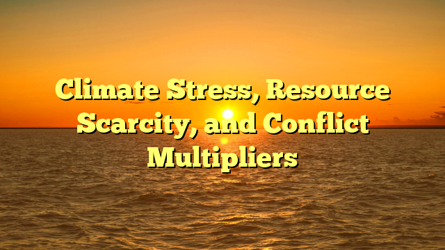 Climate Stress, Resource Scarcity, and Conflict Multipliers