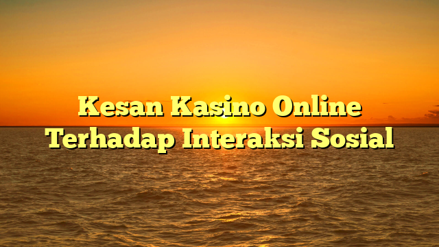 Kesan Kasino Online Terhadap Interaksi Sosial