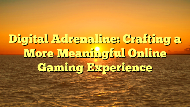 Digital Adrenaline: Crafting a More Meaningful Online Gaming Experience
