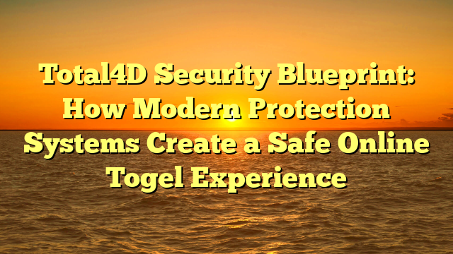 Total4D Security Blueprint: How Modern Protection Systems Create a Safe Online Togel Experience