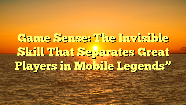 Game Sense: The Invisible Skill That Separates Great Players in Mobile Legends”