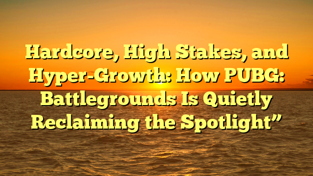 Hardcore, High Stakes, and Hyper-Growth: How PUBG: Battlegrounds Is Quietly Reclaiming the Spotlight”
