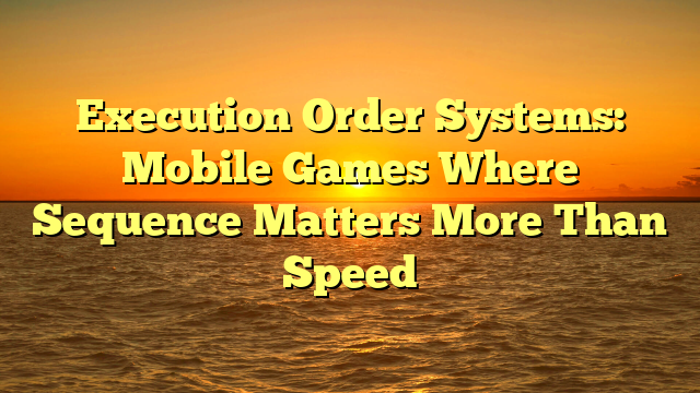 Execution Order Systems: Mobile Games Where Sequence Matters More Than Speed