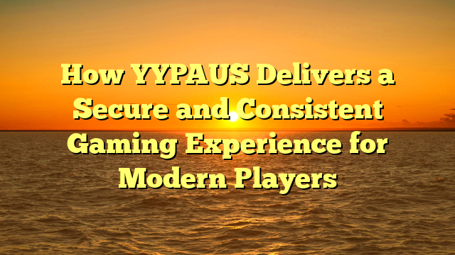 How YYPAUS Delivers a Secure and Consistent Gaming Experience for Modern Players