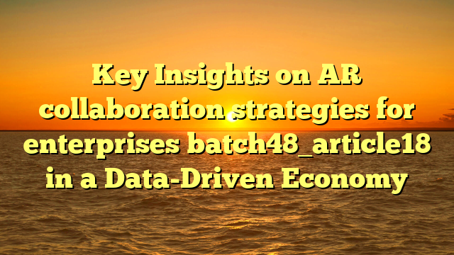 Key Insights on AR collaboration strategies for enterprises batch48_article18 in a Data-Driven Economy