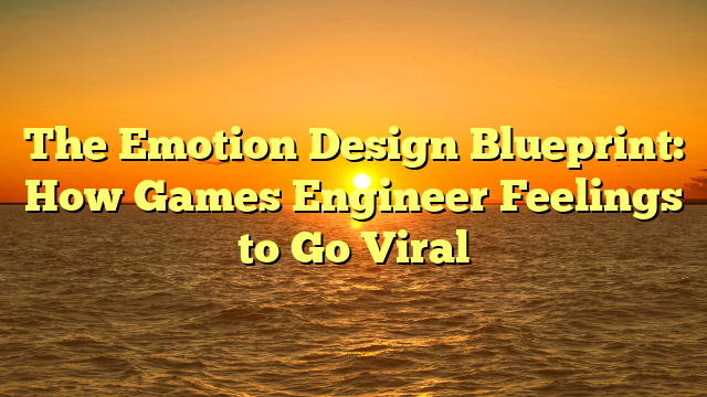 The Emotion Design Blueprint: How Games Engineer Feelings to Go Viral