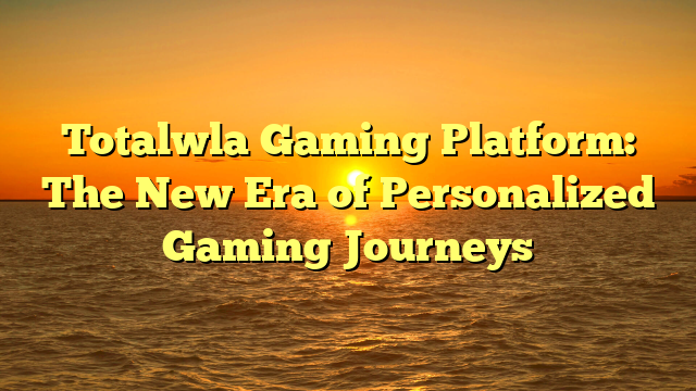 Totalwla Gaming Platform: The New Era of Personalized Gaming Journeys