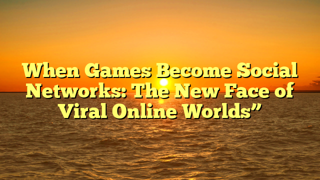 When Games Become Social Networks: The New Face of Viral Online Worlds”