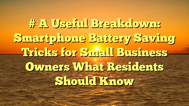 # A Useful Breakdown: Smartphone Battery Saving Tricks for Small Business Owners What Residents Should Know