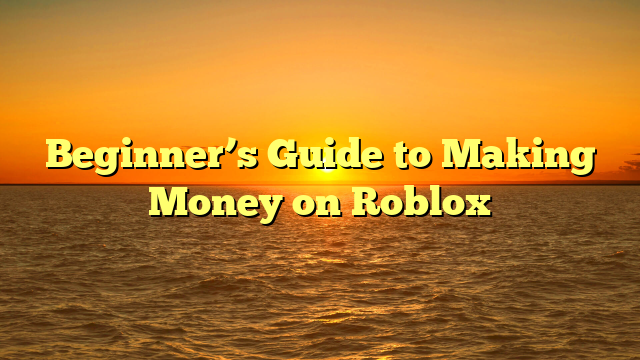 Beginner’s Guide to Making Money on Roblox