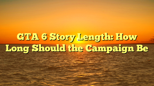 GTA 6 Story Length: How Long Should the Campaign Be