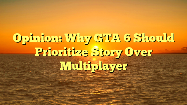 Opinion: Why GTA 6 Should Prioritize Story Over Multiplayer