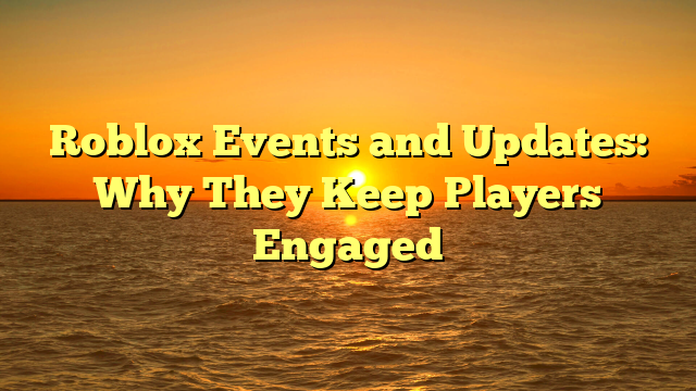 Roblox Events and Updates: Why They Keep Players Engaged