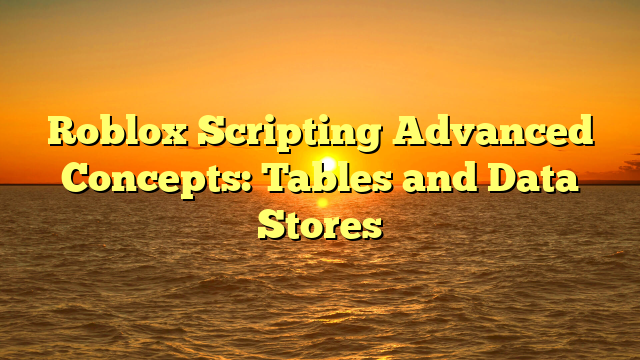 Roblox Scripting Advanced Concepts: Tables and Data Stores
