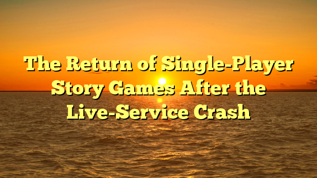 The Return of Single-Player Story Games After the Live-Service Crash
