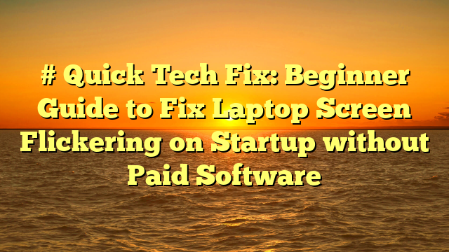 # Quick Tech Fix: Beginner Guide to Fix Laptop Screen Flickering on Startup without Paid Software