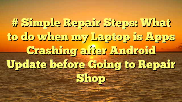 # Simple Repair Steps: What to do when my Laptop is Apps Crashing after Android Update before Going to Repair Shop
