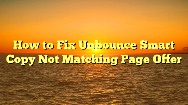 How to Fix Unbounce Smart Copy Not Matching Page Offer