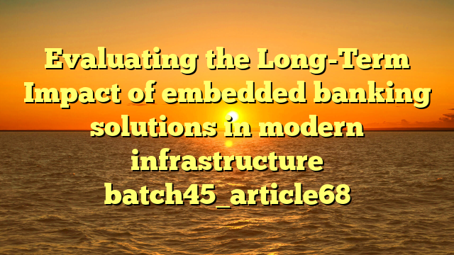 Evaluating the Long-Term Impact of embedded banking solutions in modern infrastructure batch45_article68