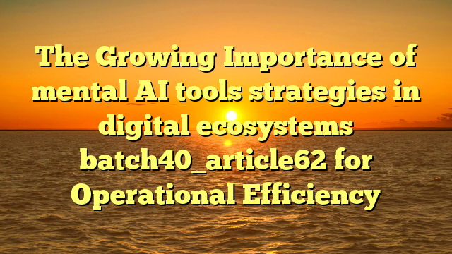 The Growing Importance of mental AI tools strategies in digital ecosystems batch40_article62 for Operational Efficiency